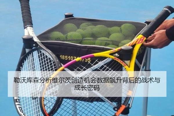 勒沃库森分析维尔茨创造机会数据飙升背后的战术与成长密码