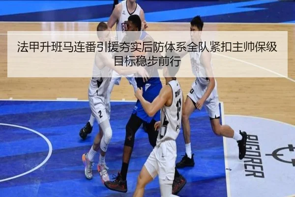 法甲升班马连番引援夯实后防体系全队紧扣主帅保级目标稳步前行